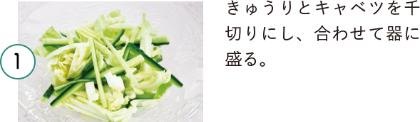 1 きゅうりとキャベツを千切りにし、合わせて器に盛る。