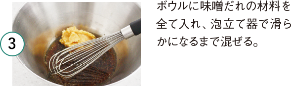 3 ボウルに味噌だれの材料を全て入れ、泡立て器で滑らかになるまで混ぜる。