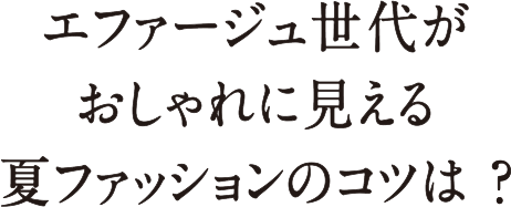 エファージュ世代がおしゃれに見える夏ファッションのコツは？