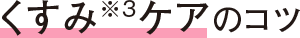 くすみ※3ケアのコツ
