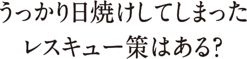 うっかり日焼けしてしまったレスキュー策はある？
