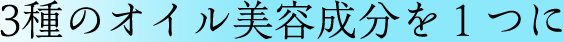 3種のオイル美容成分を１つに