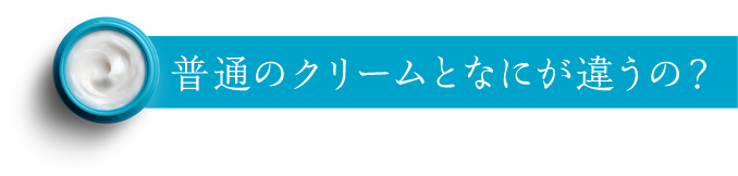普通のクリームとなにが違うの？