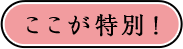 ここが特別！