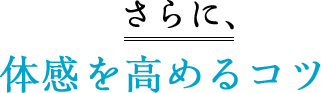 さらに、実感を高めるコツ