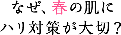 なぜ、春の肌にハリ対策が大切？