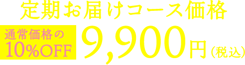 定期お届けコース価格 9,900円（税込） 通常価格の 10%OFF