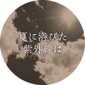 夏に浴びた 紫外線は