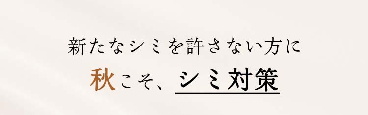 新たなシミを許さない方に  秋こそ、シミ対策