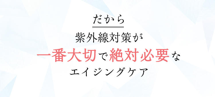 だから 紫外線対策が一番大切で絶対必要な