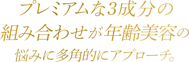 プレミアムな３成分の組み合わせが、年齢美容の悩みに多角的にアプローチ