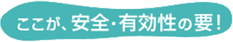 ここが、安全・有効性の要！