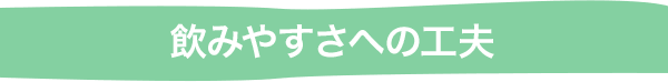 飲みやすさへの工夫