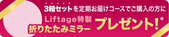 3箱セットを定期お届けコースでご購入の方にLiftage特製折りたたみミラープレゼント！＊