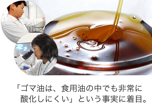 「ゴマ油は、食用油の中でも非常に酸化しにくい」という事実に着目。