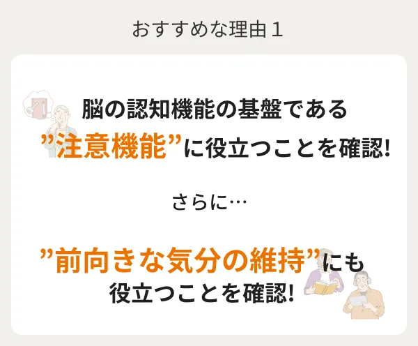 おすすめな理由１ 脳の認知機能の基盤である”注意機能”に役立つことを確認!さらに…”前向きな気分の維持”にも役立つことを確認!