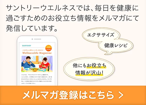 サントリーウエルネスでは、毎日を健康に過ごすためのお役立ち情報をメルマガにて発信しています。
