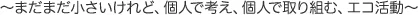 ～まだまだ小さいけれど、個人で考え、個人で取り組む、エコ活動～