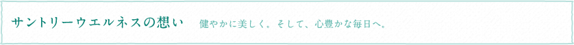 サントリーウエルネスの想い 健やかに美しく。そして、心豊かな毎日へ。
