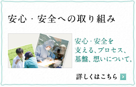 安心・安全への取り組み 安心・安全を支える、プロセス、基盤、想いについて。