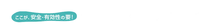 ここが、安全・有効性の要！