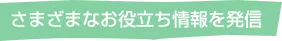 さまざまなお役立ち情報を発信