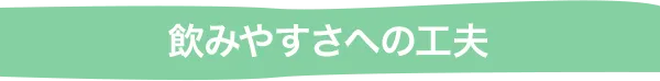 飲みやすさへの工夫