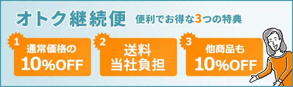 オトク継続便 便利でお得な3つの特典 1.通常価格の10％OFF 2.送料当社負担 3.他商品も10％OFF
